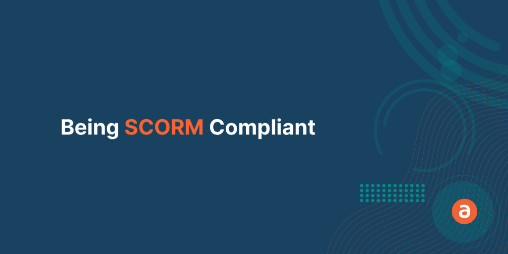 Being SCORM COMPLIANT – How to be More Efficient with Apty
