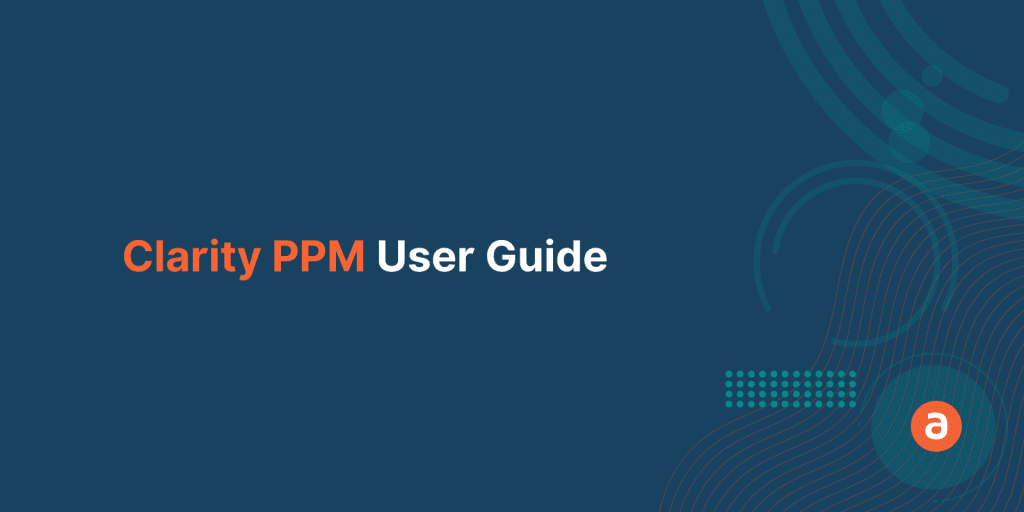A Clarity PPM User Guide Like No Other for Project Managers