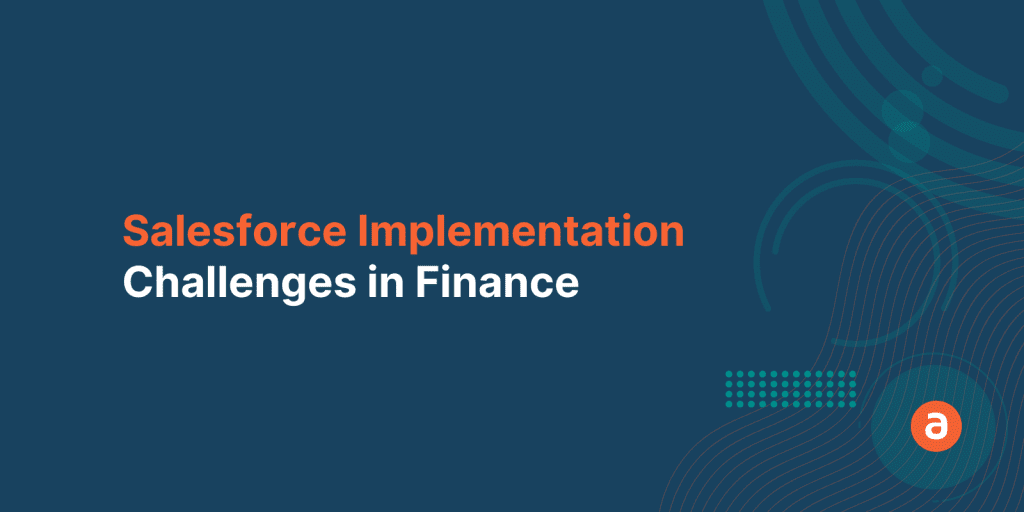 Salesforce Implementation in Finance Industry – Top 3 Challenges